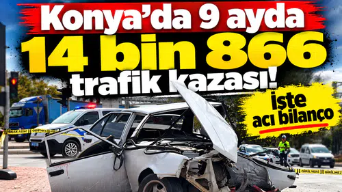 Konya’da 9 ayda 14 bin 866 trafik kazası! İşte acı bilanço