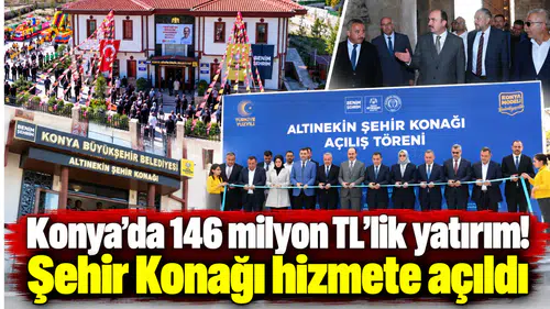 Konya’da 146 milyon TL’lik yatırım! Şehir Konağı hizmete açıldı