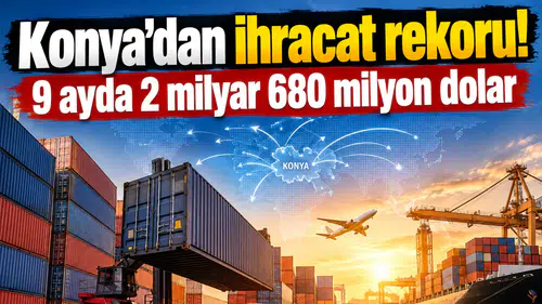 Konya’dan ihracat rekoru! 9 ayda 2 milyar 680 milyon dolar