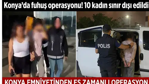 Konya’da fuhuş operasyonu! 10 kadın sınır dışı edildi