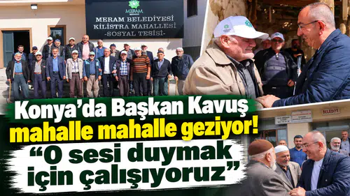 Konya’da Başkan Kavuş mahalle mahalle geziyor! “O sesi duymak için çalışıyoruz”