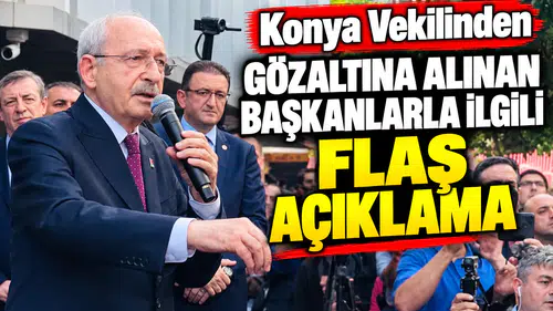 Konya Vekilinden gözaltına alınan Başkanlarla ilgili flaş açıklama