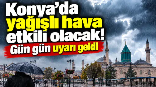 Konya’da yağışlı hava etkili olacak! Gün gün uyarı geldi