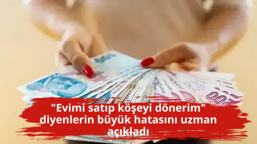 "Evimi satıp köşeyi dönerim" diyenlerin büyük hatasını uzman açıkladı