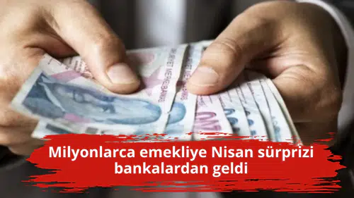Milyonlarca emekliye Nisan sürprizi bankalardan geldi