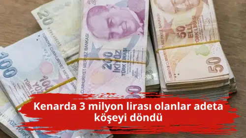 Kenarda 3 milyon lirası olanlar adeta köşeyi döndü