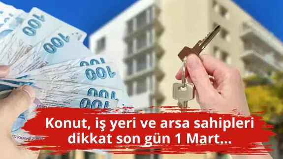 Konut, iş yeri ve arsa sahipleri dikkat son gün 1 Mart...