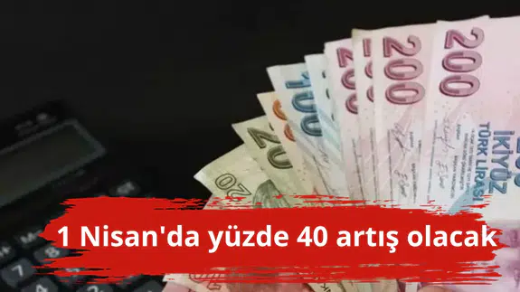 1 Nisan'da yüzde 40 artış olacak