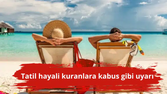 Tatil hayali kuranlara kabus gibi uyarı