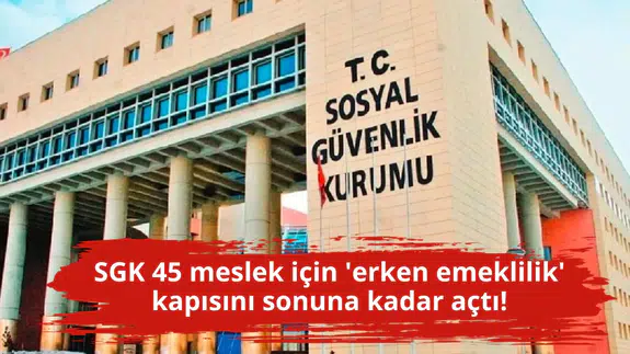 SGK 45 meslek için 'erken emeklilik' kapısını sonuna kadar açtı!