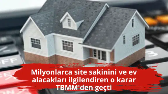 Milyonlarca site sakinini ve ev alacakları ilgilendiren o karar TBMM'den geçti