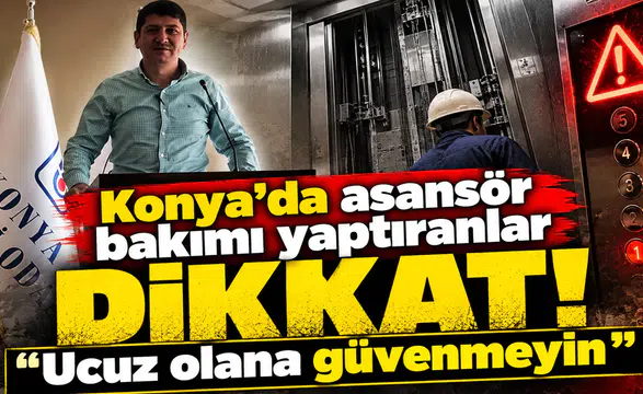Konya’da asansör bakımı yaptıranlar dikkat! “Ucuz olana güvenmeyin”