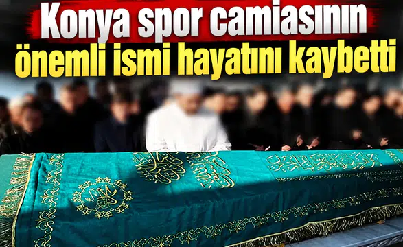 Konya spor camiasının önemli ismi hayatını kaybetti