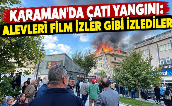 Karaman’da çatı yangını! Alevleri film izler gibi izlediler