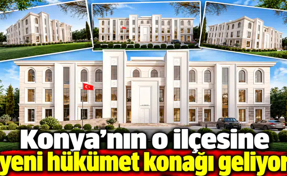 Konya'nın o ilçesine yeni hükümet konağı geliyor!