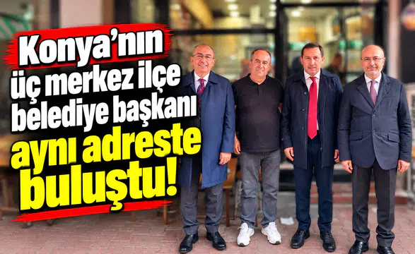 Konya’nın üç merkez ilçe belediye başkanı aynı adreste buluştu!