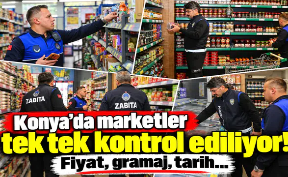 Konya’da marketler tek tek kontrol ediliyor! Fiyat, gramaj, tarih...