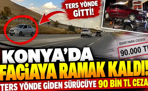 Konya’da faciaya ramak kaldı! Ters yönde giden sürücüye 90 bin TL ceza