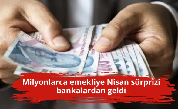 Milyonlarca emekliye Nisan sürprizi bankalardan geldi