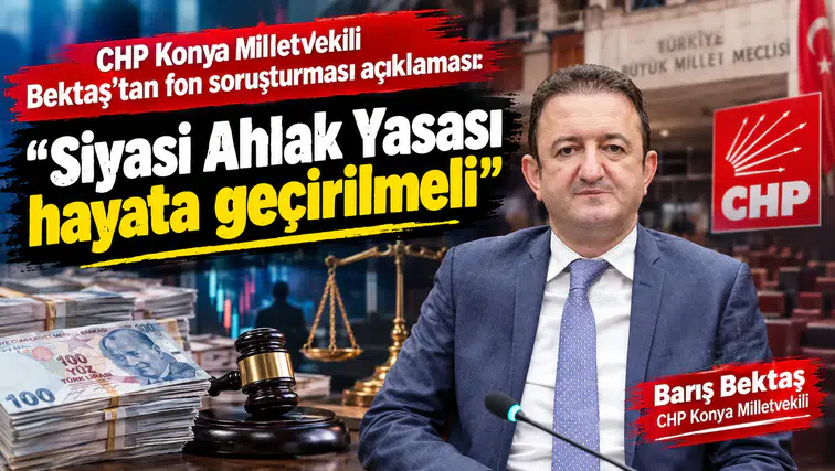 CHP Konya Milletvekili Bektaş’tan fon soruşturması açıklaması! “Siyasi Ahlak Yasası hayata geçirilmeli”