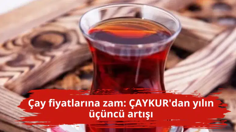 Çay fiyatlarına zam: ÇAYKUR'dan yılın üçüncü artışı