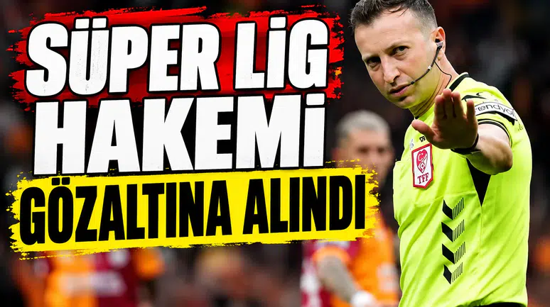 Süper Lig hakemi gözaltına alındı
