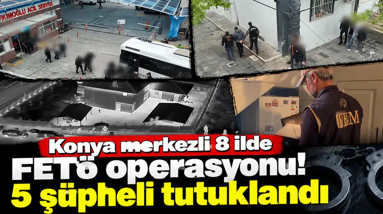Konya merkezli 8 ilde FETÖ operasyonu! 5 şüpheli tutuklandı