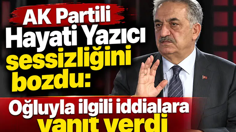 AK Partili Hayati Yazıcı sessizliğini bozdu: Oğluyla ilgili iddialara yanıt verdi