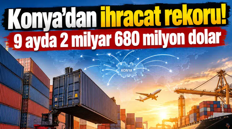 Konya’dan ihracat rekoru! 9 ayda 2 milyar 680 milyon dolar