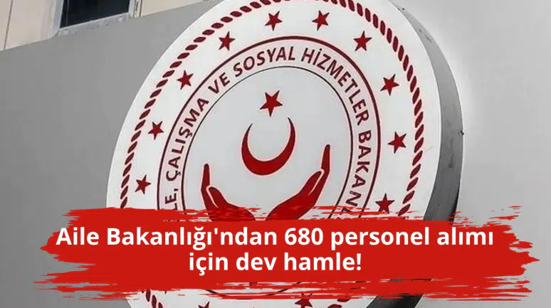 Aile Bakanlığı'ndan 680 personel alımı için dev hamle!