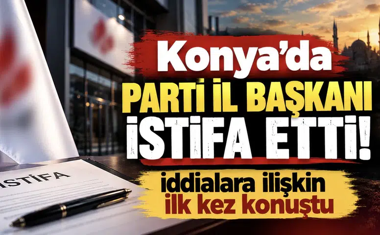 Konya’da Parti İl Başkanı istifa etti! İddialara ilişkin ilk kez konuştu