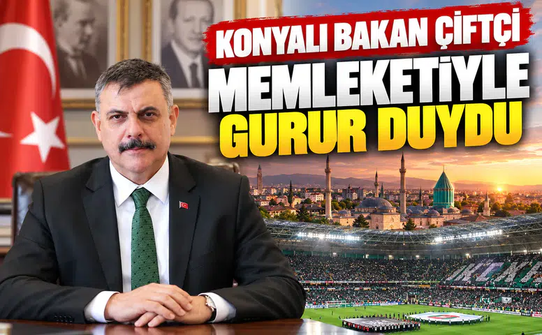 Konyalı Bakan Çiftçi memleketiyle gurur duydu