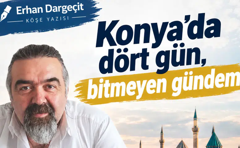 Erhan Dargeçit yazdı: Konya’da dört gün, bitmeyen gündem