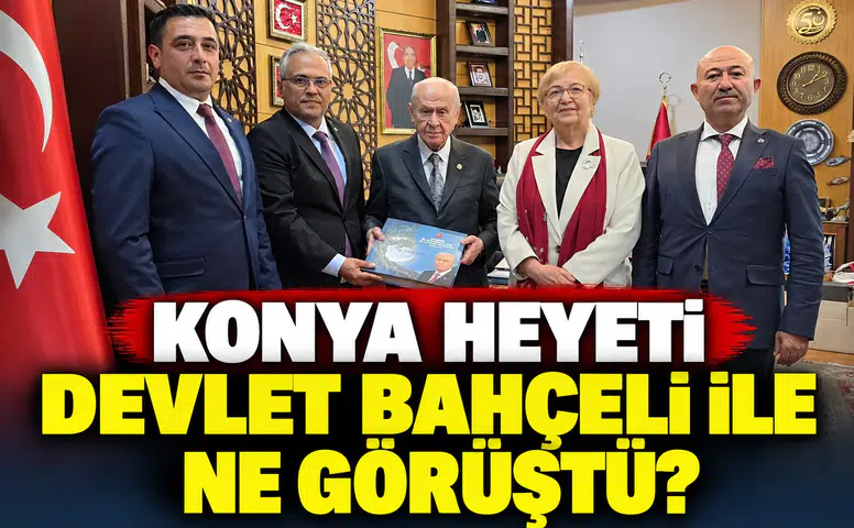Konya heyeti Devlet Bahçeli ile ne görüştü?