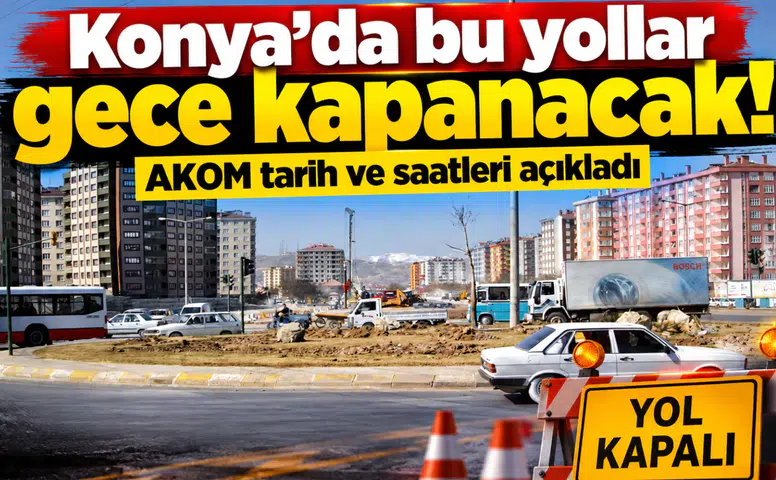 Konya’da bu yollar gece kapanacak! AKOM tarih ve saatleri açıkladı