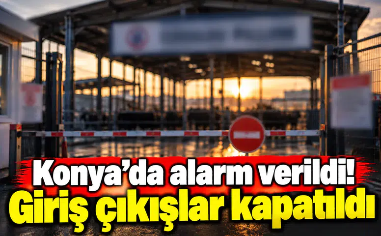 Konya’da alarm verildi! Giriş çıkışlar kapatıldı