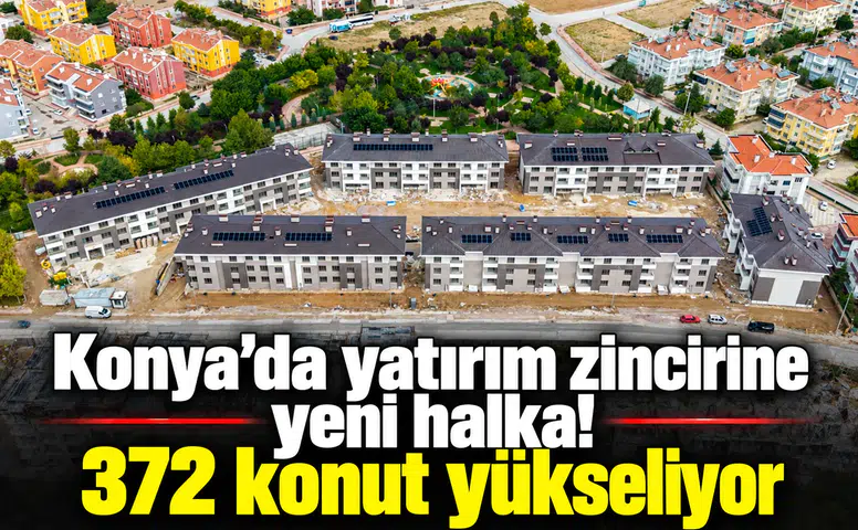 Konya'da yatırım zincirine yeni halka! 372 konut yükseliyor
