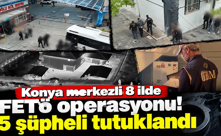 Konya merkezli 8 ilde FETÖ operasyonu! 5 şüpheli tutuklandı