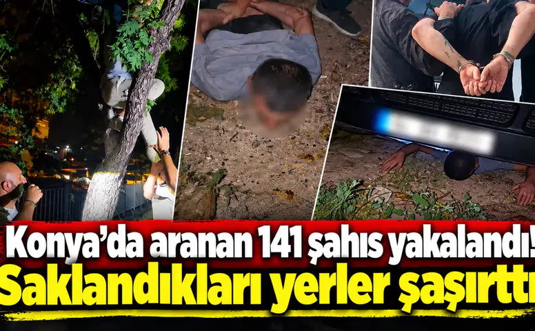 Konya’da aranan 141 şahıs yakalandı! Saklandıkları yerler şaşırttı