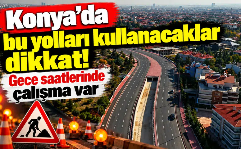 Konya’da bu yolları kullanacaklar dikkat! Gece saatlerinde çalışma var
