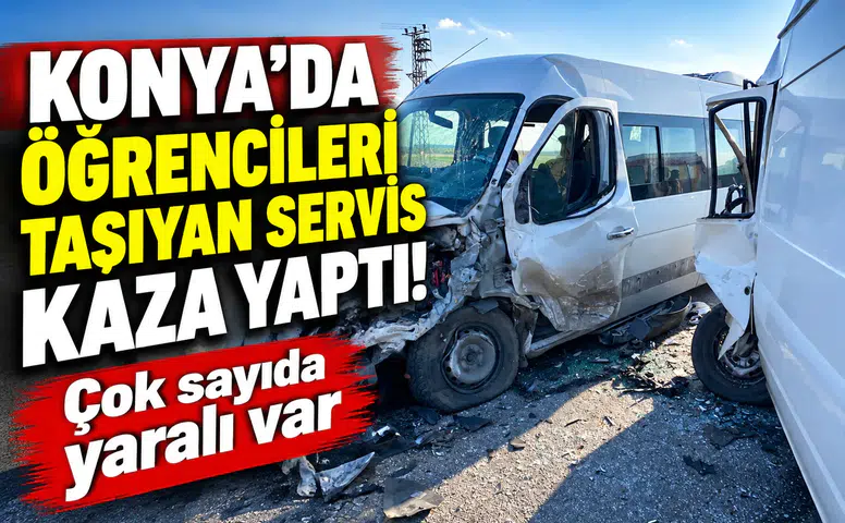 Konya’da öğrencileri taşıyan servis kaza yaptı! Çok sayıda yaralı var