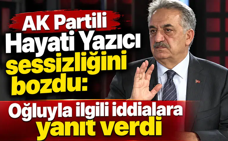 AK Partili Hayati Yazıcı sessizliğini bozdu: Oğluyla ilgili iddialara yanıt verdi