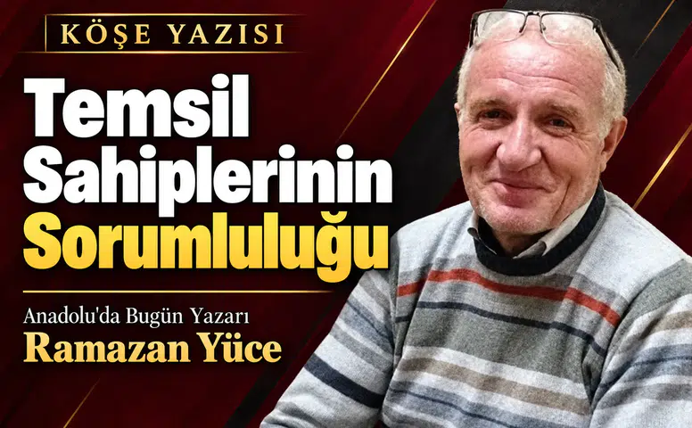 Anadolu'da Bugün Yazarı Yüce'den dikkat çeken değerlendirme! "Temsil sahiplerinin sorumluluğu"
