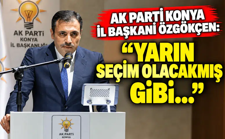 AK Parti Konya İl Başkanı Özgökçen: "Yarın seçim olacakmış gibi..."