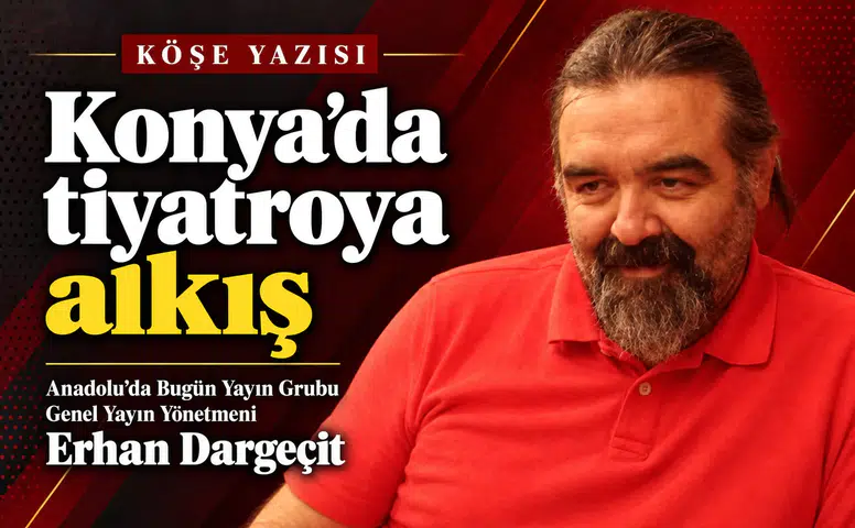 Anadolu'da Bugün Yayın Grubu Yönetmeni Dargeçit yazdı: "Konya'da tiyatroya alkış"