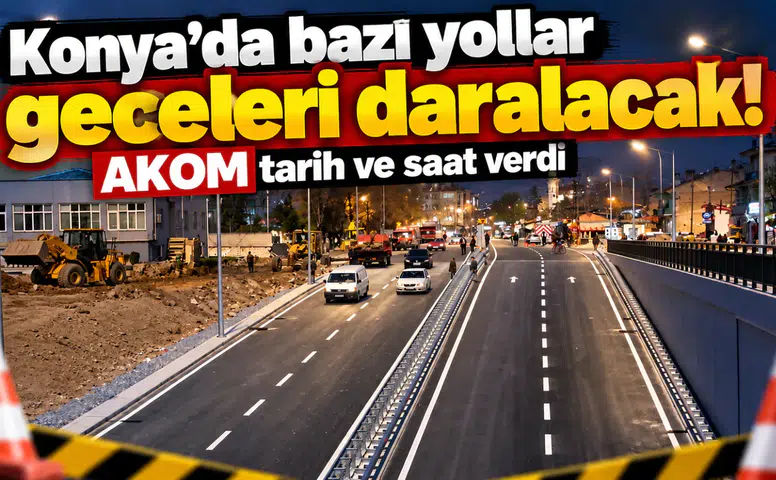 Konya’da bazı yollar geceleri daralacak! AKOM tarih ve saat verdi