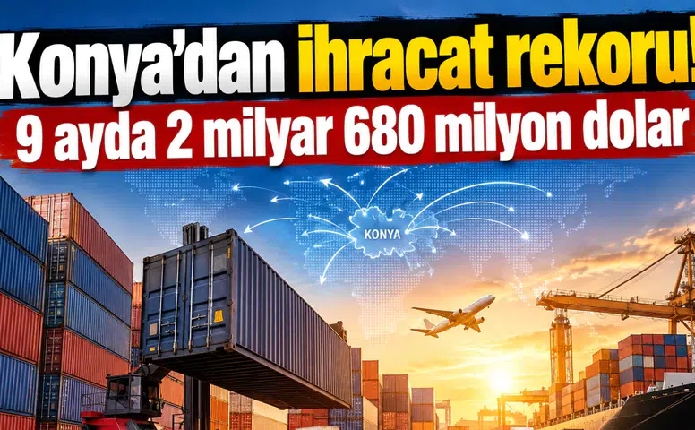 Konya’dan ihracat rekoru! 9 ayda 2 milyar 680 milyon dolar