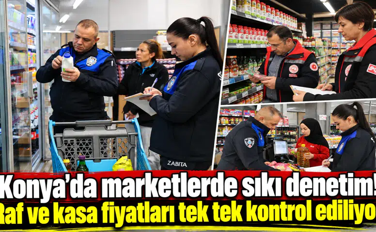 Konya’da marketlerde sıkı denetim! Raf ve kasa fiyatları tek tek kontrol ediliyor