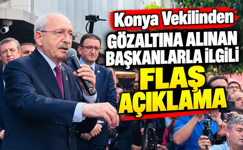 Konya Vekilinden gözaltına alınan Başkanlarla ilgili flaş açıklama