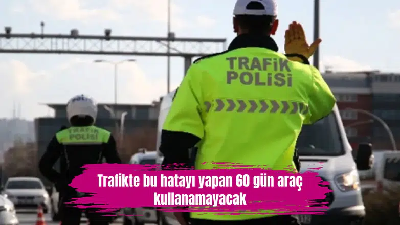 Trafikte bu hatayı yapan 60 gün araç kullanamayacak